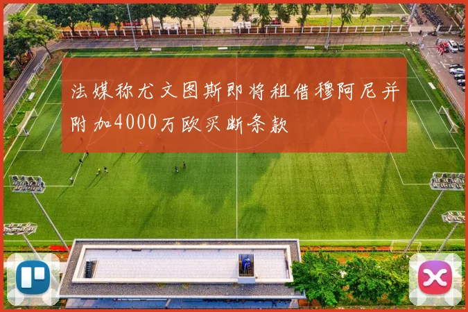 法媒称尤文图斯即将租借穆阿尼并附加4000万欧买断条款