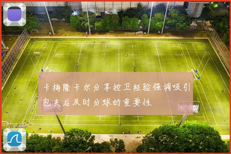 卡梅隆卡尔分享控卫经验强调吸引包夹后及时分球的重要性