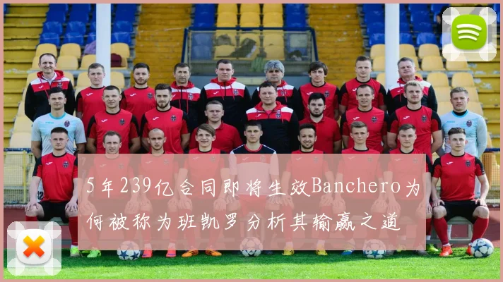 5年239亿合同即将生效Banchero为何被称为班凯罗分析其输赢之道