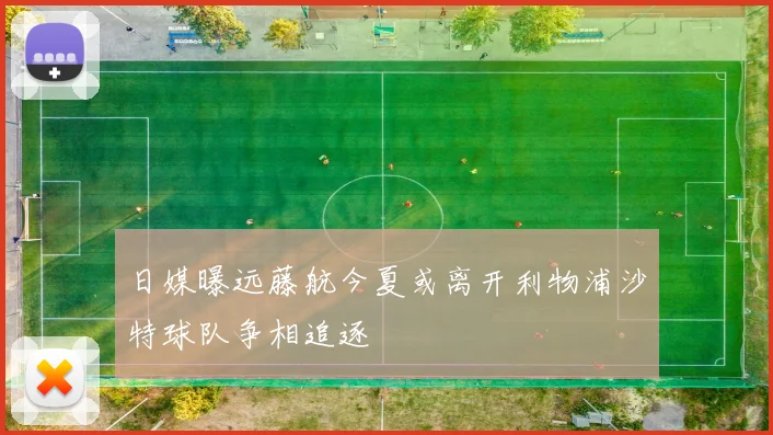 日媒曝远藤航今夏或离开利物浦沙特球队争相追逐